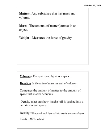 Mass- The amount of matter(atoms) in an  object. Weight- Measures the force of gravity Volume