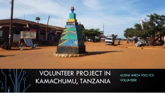 KAMACHUMU, TANZANIA  VOLUNTEER  WHO AM I?  My names is Alisha Mirza  I am 23 years old  I Have