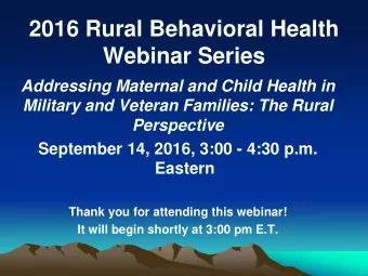 2016 Rural Behavioral Health  Webinar Series  Addressing Maternal and Child Health in  Military and