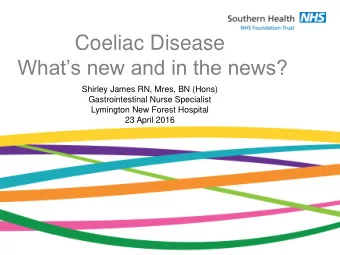 Coeliac Disease  Whats new and in the news?  Shirley James RN, Mres, BN (Hons)  Gastrointestinal