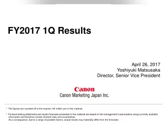 FY2017 1Q Results  April 26, 2017  Yoshiyuki Matsusaka  Director, Senior Vice President  *  The