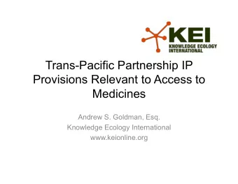 Trans-Pacific Partnership IP  Provisions Relevant to Access to  Medicines  Andrew S. Goldman, Esq.