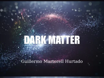 DA  DARK  RK M  MATTER  TTER  Guillermo Martorell Hurtado  What is it?  Necessary to explain