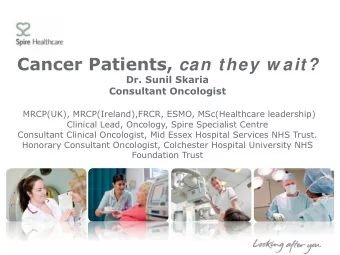 Cancer Patients, can they w ait?  Dr. Sunil Skaria  Consultant Oncologist  MRCP(UK),