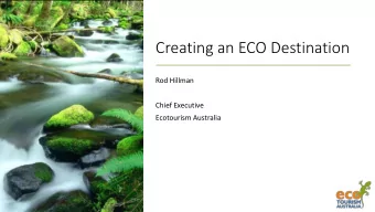 Creating an ECO Destination  Rod Hillman  Chief Executive  Ecotourism Australia  Ecotourism