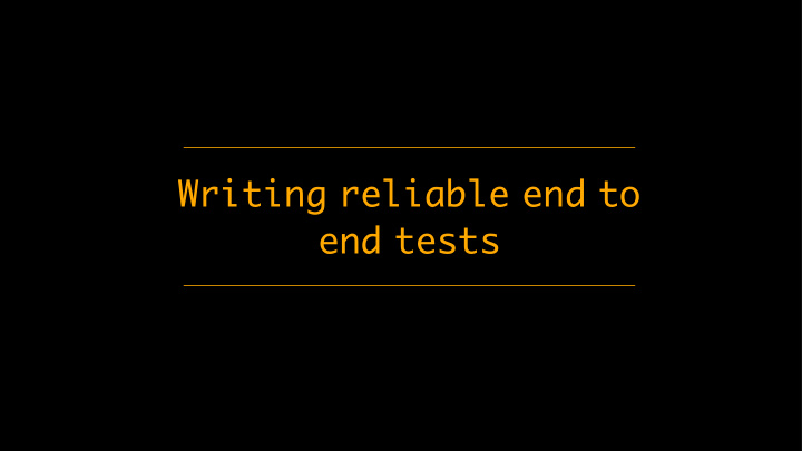 writing reliable end to end tests end to end browser tests
