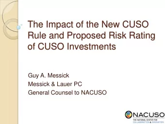 The Impact of the New CUSO  Rule and Proposed Risk Rating  of CUSO Investments  Guy A. Messick