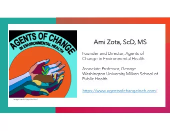 Ami Z  Zota, Sc  ScD, M  MS  Founder and Director, Agents of  Change in Environmental Health