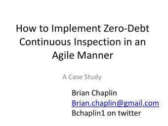 How to Implement Zero-Debt  Continuous Inspection in an  Agile Manner  A Case Study  Brian Chaplin