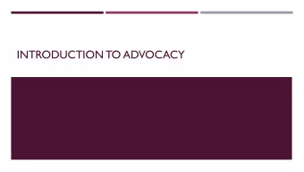 INTRODUCTION TO ADVOCACY  WHY ADVOCATE?  Were it not for advocacy, the people we serve would still