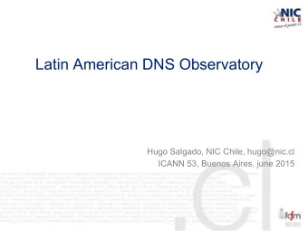 Latin American DNS Observatory  Hugo Salgado, NIC Chile, hugo@nic.cl  ICANN 53, Buenos Aires, june