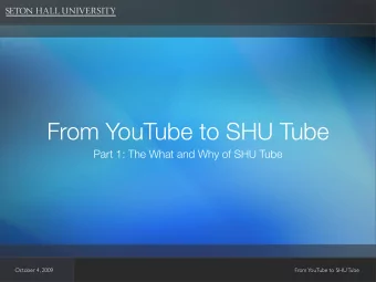 From YouTube to SHU Tube  Part 1: The What and Why of SHU Tube  October 4, 2009  From  YouTube to