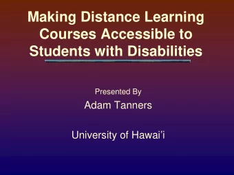 Making Distance Learning  Courses Accessible to  Students with Disabilities  Presented By  Adam