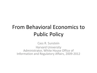 From Behavioral Economics to  Public Policy  Cass R. Sunstein  Harvard University  Administrator,
