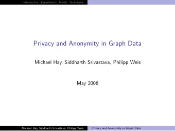 Privacy and Anonymity in Graph Data  Michael Hay, Siddharth Srivastava, Philipp Weis  May 2006