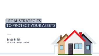 LEGAL STRATEGIES  TO PROTECT YOUR ASSETS  Scott Smith  Royal Legal Solutions, Principal  If