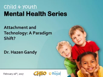 Ment  ental  al Hea  ealth  lth Series  eries  Attachment and  Technology: A Paradigm  Shift?  Dr.