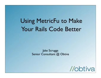 Your Rails Code Better  Jake Scruggs  Senior Consultant @ Obtiva  Boring who am I stuff  High