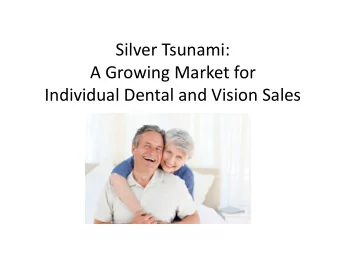 Silver Tsunami:  A Growing Market for  Individual Dental and Vision Sales  The Silver Tsunami
