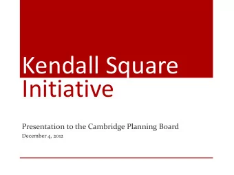 Kendall Square  Initiative  Presentation to the Cambridge Planning Board  December 4, 2012  1