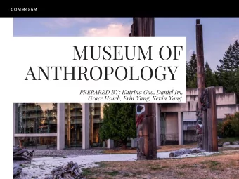 MUSEUM OF  ANTHROPOLOGY  PREPARED BY: Katrina Gao, Daniel Im,  Grace Hsueh, Erin Yang, Kevin Yang