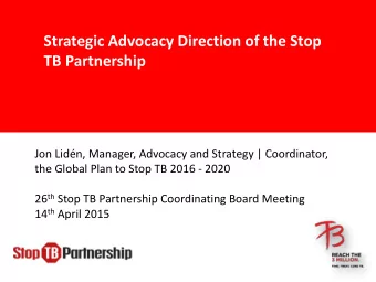 Strategic Advocacy Direction of the Stop  TB Partnership  Jon Lidn, Manager, Advocacy and