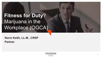 Fitness for Duty ?  Marijuana in the  Workplace (OGCA)  Norm Keith, LL.M., CRSP  Partner  1  Agenda