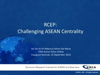 RCEP:  Challenging ASEAN Centrality  By Tan Sri Dr Rebecca Fatima Sta Maria  ERIA Senior Policy
