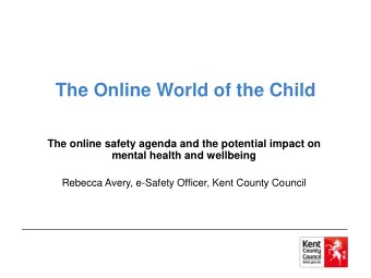 The Online World of the Child  The online safety agenda and the potential impact on  mental health