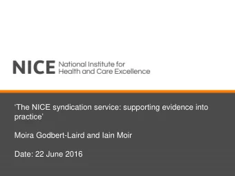 The NICE syndication service: supporting evidence into  practice  Moira Godbert-Laird and