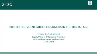 PROTECTING VULNERABLE CONSUMERS IN THE DIGITAL AGE  Omar Al-Suhaibani  Deputy Minister Of Consumer