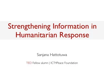 Strengthening Information in  Humanitarian Response  Sanjana Hattotuwa  TED Fellow alumn |