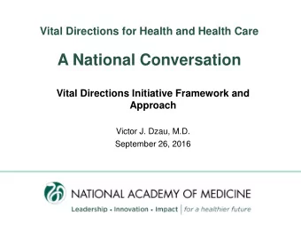 A National Conversation  Vital Directions Initiative Framework and  Approach  Victor J. Dzau, M.D.