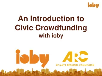 An Introduction to  Civic Crowdfunding  with ioby  PLAN FOR TODAY   Crowdfunding Overview