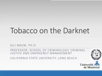 Tobacco on the Darknet  AILI MALM, PH.D.  PROFESSOR, SCHOOL OF CRIMINOLOGY, CRIMINAL  JUSTICE AND