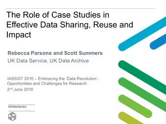 The Role of Case Studies in  Effective Data Sharing, Reuse and  Impact  Rebecca Parsons and Scott