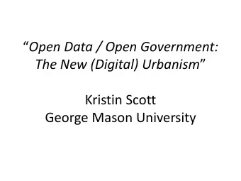 Open Data / Open Government: The New (Digital) Urbanism   Kristin Scott  George Mason
