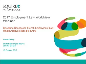 2017 Employment Law Worldview  Webinar  Sweeping Changes to French Employment Law:  What Employers