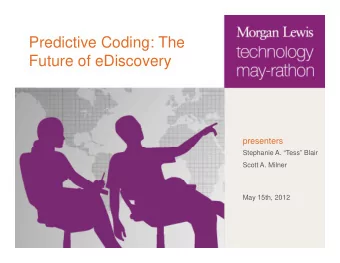 Predictive Coding: The  g  Future of eDiscovery  presenters  Stephanie A. Tess Blair  Scott