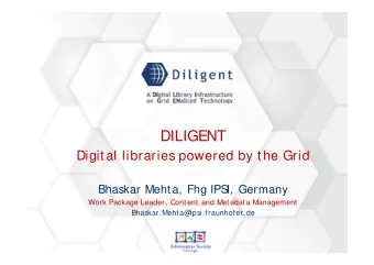 DILIGENT  Digital libraries powered by the Grid  Bhaskar Mehta, Fhg IPS  I, Germany  Work Package