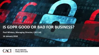 IS GDPR GOOD OR BAD FOR BUSINESS?  Paul Winters, Managing Director, CACI Ltd.  16 January 2018  1