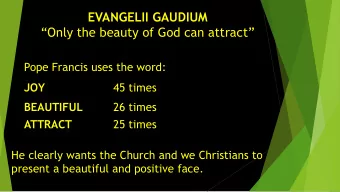 Only the beauty of God can attract  Pope Francis uses the word:  JOY  45 times  BEAUTIFUL  26