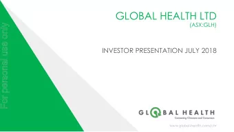 GLOBAL HEALTH LTD  (ASX:GLH)  For personal use only  INVESTOR PRESENTATION JULY 2018