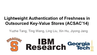 Lightweight Authentication of Freshness in  Outsourced Key-Value Stores (ACSAC14)  Yuzhe Tang,
