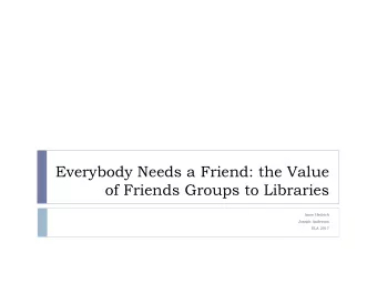 Everybody Needs a Friend: the Value  of Friends Groups to Libraries  Anne Hedrich  Joseph Anderson