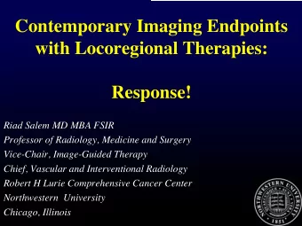 Contemporary Imaging Endpoints  with Locoregional Therapies:  Response!  Riad Salem MD MBA FSIR
