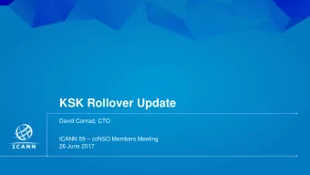 KSK Rollover Update  David Conrad, CTO  ICANN 59  ccNSO Members Meeting  26 June 2017  | 1  KSK