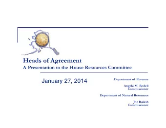 Heads of Agreement  A Presentation to the House Resources Committee  Department of  Revenue