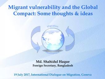 Migrant vulnerability and the Global  Compact: Some thoughts &amp; ideas  Md. Shahidul Haque