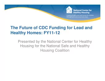 The Future of CDC Funding for Lead and  Healthy Homes: FY11-12  Presented by the National Center